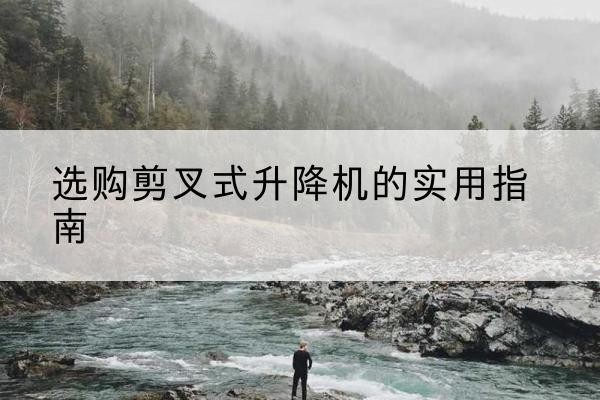 彬州剪叉式升降机怎么选-选购剪叉式升降机的实用指南
