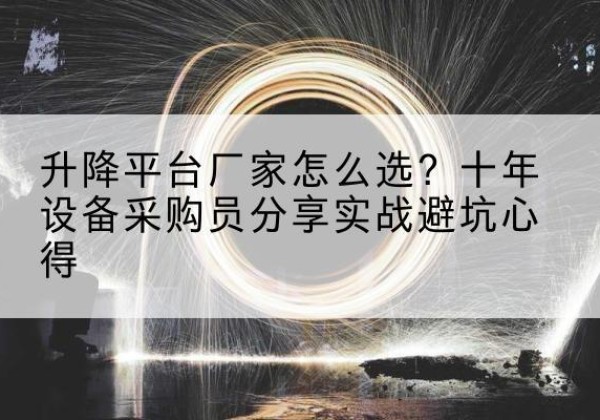 彬州升降平台厂家-怎么选？十年设备采购员分享实战避坑心得