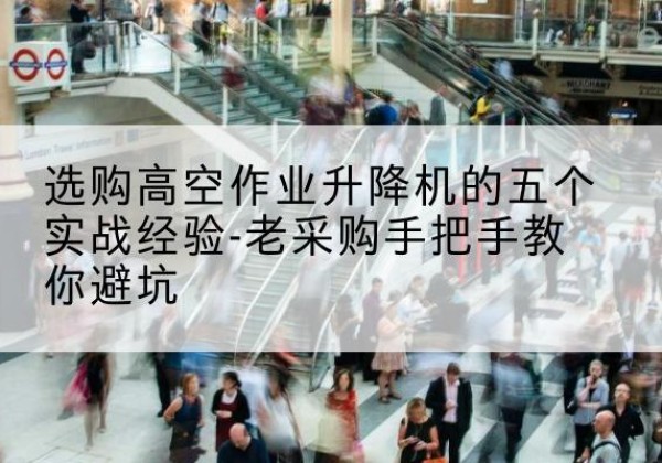 彬州高空作业升降机厂家-选购高空作业升降机的五个实战经验-老采购手把手教你避坑