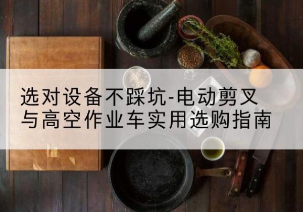 彬州电动剪叉升降平台怎么选-选对设备不踩坑-电动剪叉与高空作业车实用选购指南