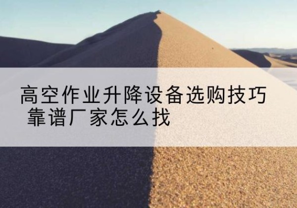 彬州电动升降平台厂家推荐-高空作业升降设备选购技巧 靠谱厂家怎么找