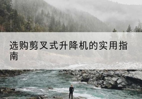 彬州剪叉式升降机怎么选-选购剪叉式升降机的实用指南