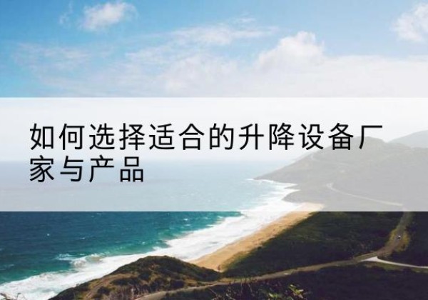 彬州电动升降平台厂家-如何选择适合的升降设备厂家与产品